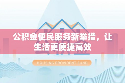 陆丰公积金便民服务新举措，让生活更便捷高效