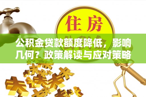 陆丰公积金贷款额度降低，影响几何？政策解读与应对策略