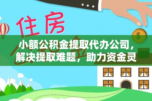 陆丰小额公积金提取代办公司，解决提取难题，助力资金灵活使用