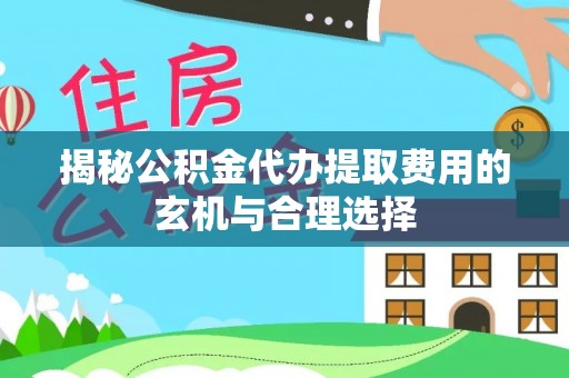 陆丰揭秘公积金代办提取费用的玄机与合理选择