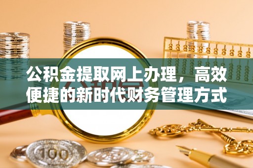 陆丰公积金提取网上办理，高效便捷的新时代财务管理方式