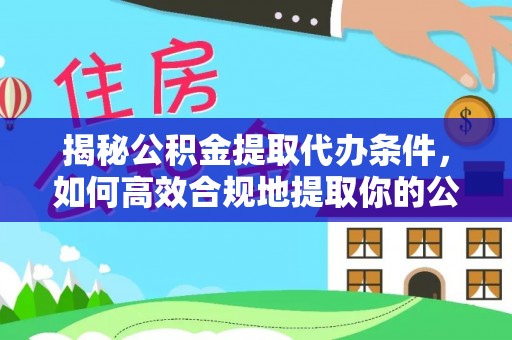 陆丰揭秘公积金提取代办条件，如何高效合规地提取你的公积金