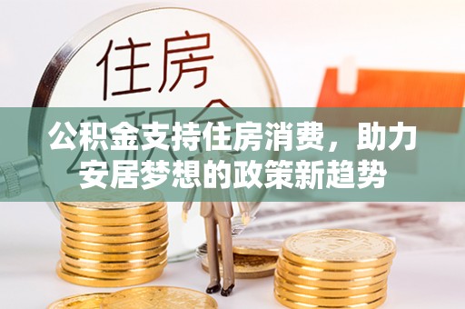 陆丰公积金支持住房消费，助力安居梦想的政策新趋势