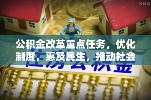 陆丰公积金改革重点任务，优化制度，惠及民生，推动社会公平发展