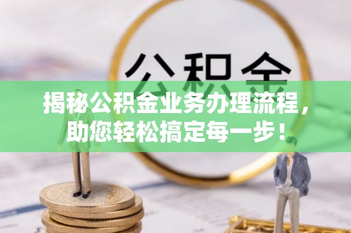 陆丰揭秘公积金业务办理流程，助您轻松搞定每一步！