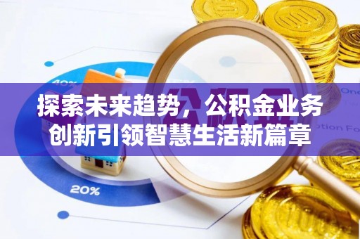 陆丰探索未来趋势，公积金业务创新引领智慧生活新篇章