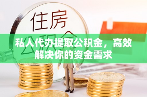 陆丰私人代办提取公积金，高效解决你的资金需求