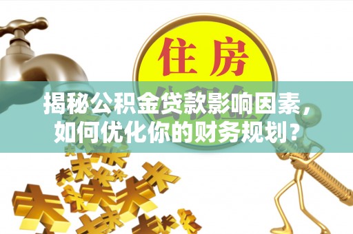 陆丰揭秘公积金贷款影响因素，如何优化你的财务规划？