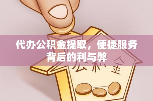 陆丰代办公积金提取，便捷服务背后的利与弊