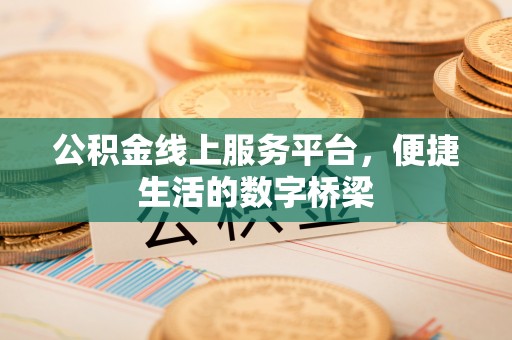 陆丰公积金线上服务平台，便捷生活的数字桥梁