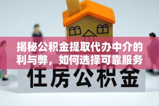 陆丰揭秘公积金提取代办中介的利与弊，如何选择可靠服务？
