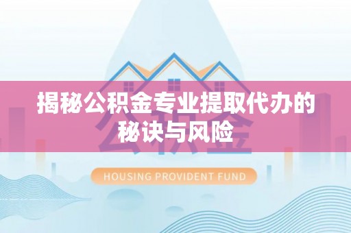 陆丰揭秘公积金专业提取代办的秘诀与风险