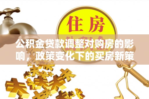 陆丰公积金贷款调整对购房的影响，政策变化下的买房新策略