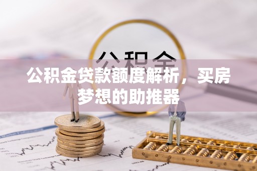 陆丰公积金贷款额度解析，买房梦想的助推器