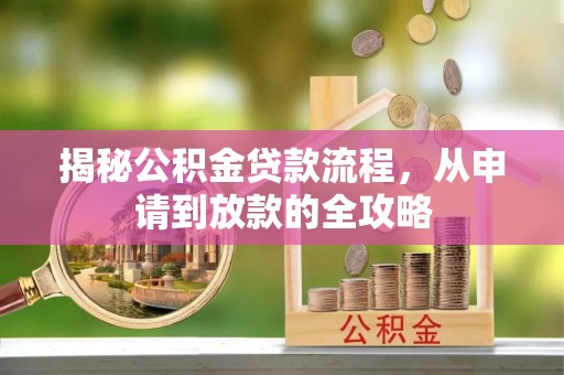 陆丰揭秘公积金贷款流程，从申请到放款的全攻略