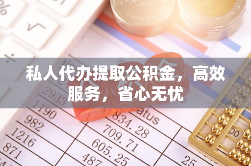 陆丰私人代办提取公积金，高效服务，省心无忧