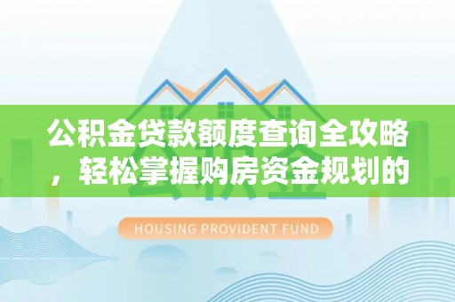 陆丰公积金贷款额度查询全攻略，轻松掌握购房资金规划的关键
