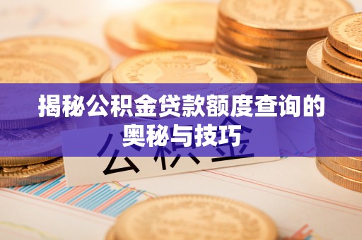 陆丰揭秘公积金贷款额度查询的奥秘与技巧