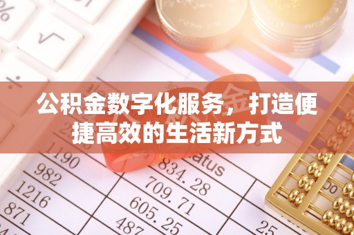 陆丰公积金数字化服务，打造便捷高效的生活新方式