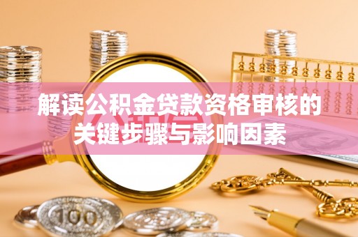 陆丰解读公积金贷款资格审核的关键步骤与影响因素