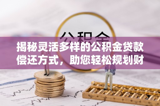 陆丰揭秘灵活多样的公积金贷款偿还方式，助您轻松规划财务未来