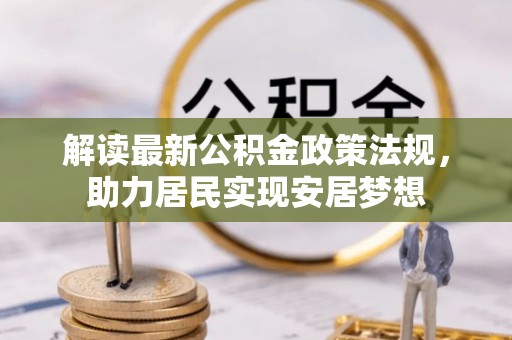 陆丰解读最新公积金政策法规，助力居民实现安居梦想
