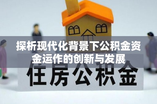 陆丰探析现代化背景下公积金资金运作的创新与发展
