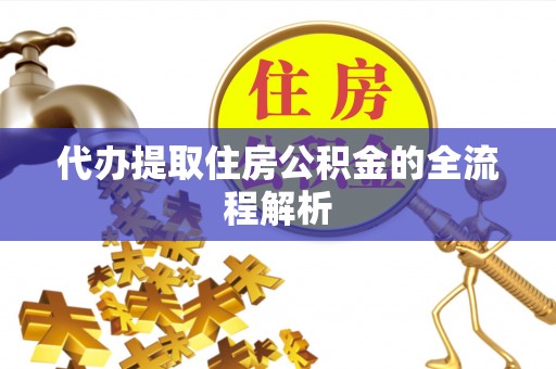 陆丰代办提取住房公积金的全流程解析