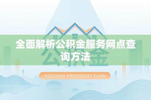 陆丰全面解析公积金服务网点查询方法