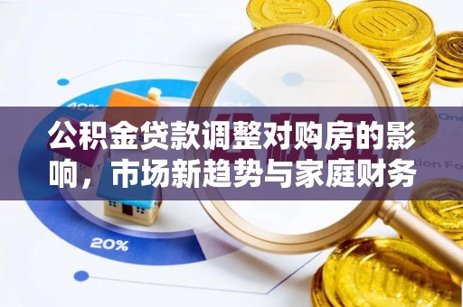 陆丰公积金贷款调整对购房的影响，市场新趋势与家庭财务规划