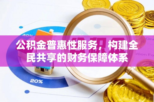 陆丰公积金普惠性服务，构建全民共享的财务保障体系