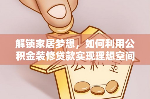 陆丰解锁家居梦想，如何利用公积金装修贷款实现理想空间