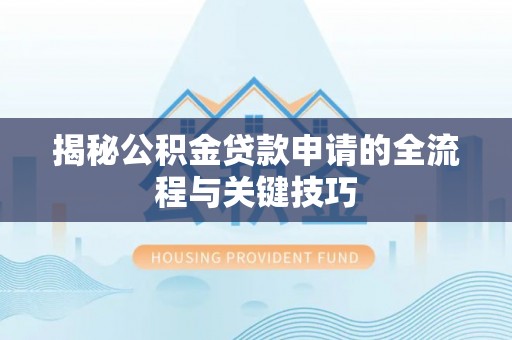 陆丰揭秘公积金贷款申请的全流程与关键技巧