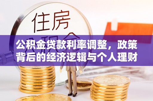 陆丰公积金贷款利率调整，政策背后的经济逻辑与个人理财策略