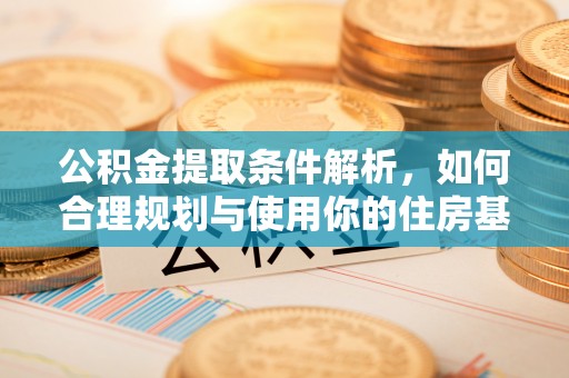 陆丰公积金提取条件解析，如何合理规划与使用你的住房基金
