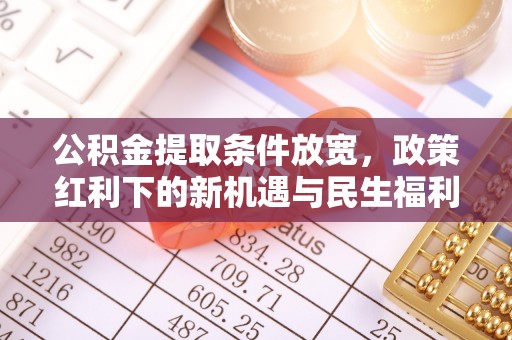 陆丰公积金提取条件放宽，政策红利下的新机遇与民生福利