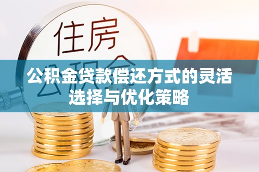 陆丰公积金贷款偿还方式的灵活选择与优化策略