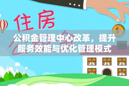 陆丰公积金管理中心改革，提升服务效能与优化管理模式