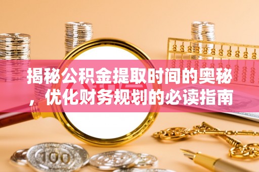 陆丰揭秘公积金提取时间的奥秘，优化财务规划的必读指南