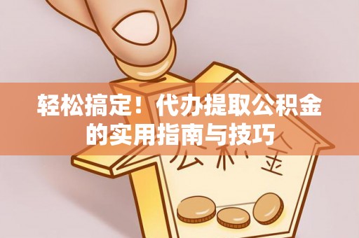 陆丰轻松搞定！代办提取公积金的实用指南与技巧