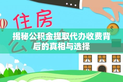 陆丰揭秘公积金提取代办收费背后的真相与选择