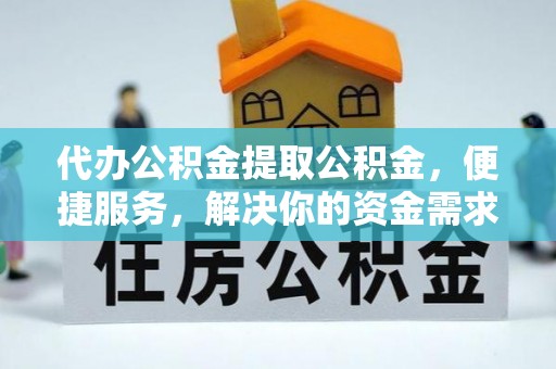 陆丰代办公积金提取公积金，便捷服务，解决你的资金需求