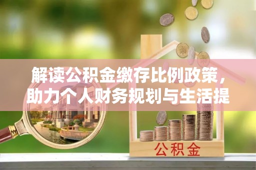 陆丰解读公积金缴存比例政策，助力个人财务规划与生活提升