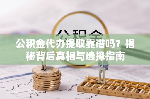 陆丰公积金代办提取靠谱吗？揭秘背后真相与选择指南