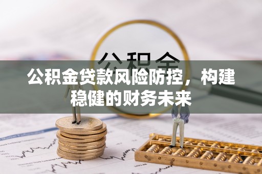 陆丰公积金贷款风险防控，构建稳健的财务未来
