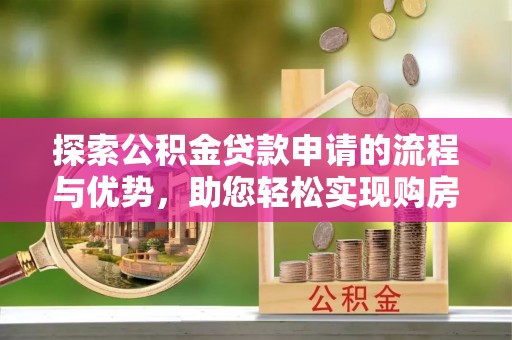 陆丰探索公积金贷款申请的流程与优势，助您轻松实现购房梦想