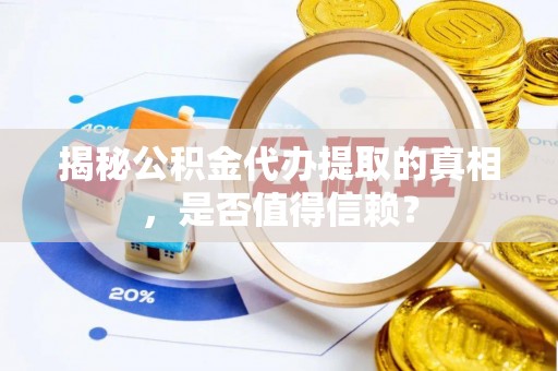 陆丰揭秘公积金代办提取的真相，是否值得信赖？