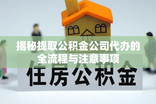 陆丰揭秘提取公积金公司代办的全流程与注意事项
