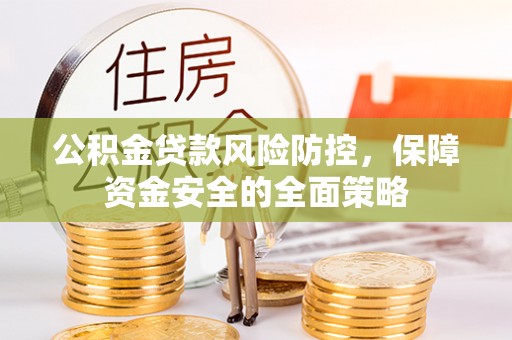 陆丰公积金贷款风险防控，保障资金安全的全面策略