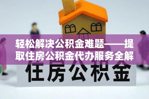 陆丰轻松解决公积金难题——提取住房公积金代办服务全解析